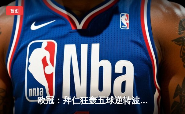 欧冠：拜仁狂轰五球逆转波尔图 莱万戴帽创历史纪录