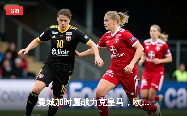 曼城加时鏖战力克皇马，欧冠半决赛上演进球盛宴