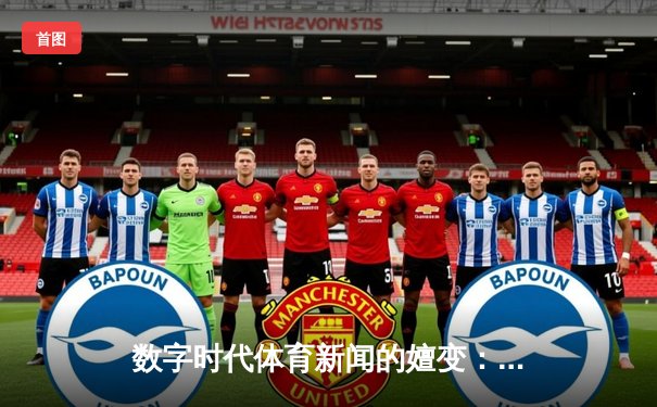 数字时代体育新闻的嬗变：从信息传递到沉浸式体验