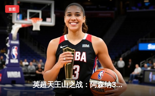 英超天王山之战：阿森纳3-1逆转利物浦，萨卡传射建功改写争冠格局