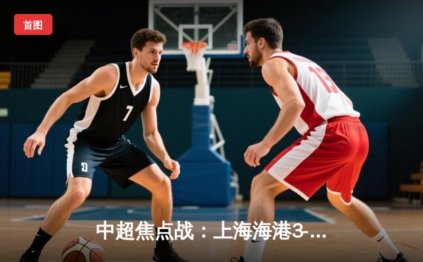 中超焦点战：上海海港3-2绝杀山东泰山，武磊双响锁定胜局